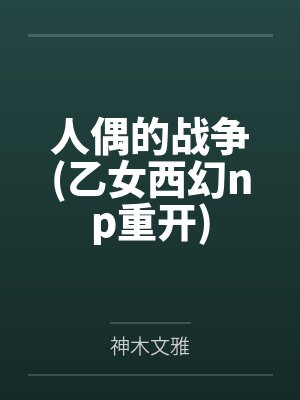 人偶的战争(乙女西幻np重开) 人偶的战争(乙女西幻np重开)