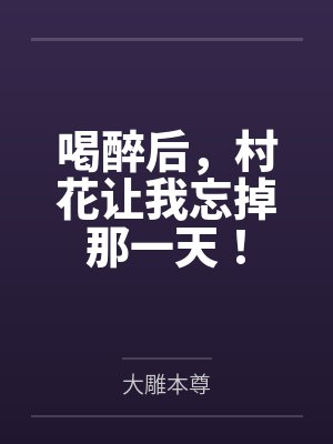 喝醉后,村花让我忘掉那一天! 喝醉后,村花让我忘掉那一天!