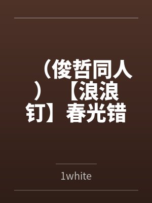 （俊哲同人） 【浪浪钉】春光错位